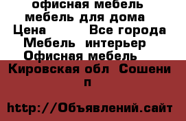 офисная мебель, мебель для дома › Цена ­ 499 - Все города Мебель, интерьер » Офисная мебель   . Кировская обл.,Сошени п.